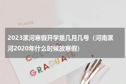 2023漯河寒假开学是几月几号（河南漯河2020年什么时候放寒假）