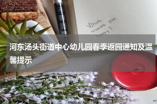 河东汤头街道中心幼儿园春季返园通知及温馨提示