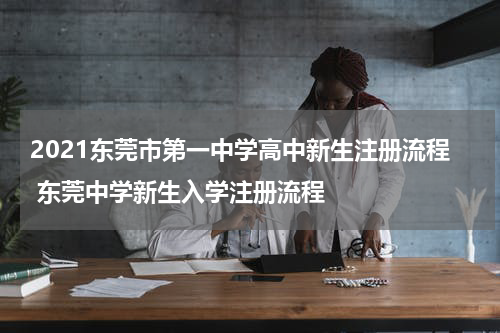 2021东莞市第一中学高中新生注册流程 东莞中学新生入学注册流程