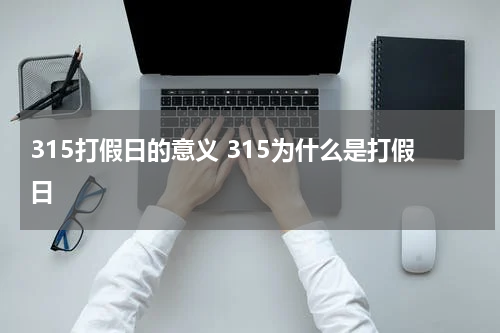 315打假日的意义 315为什么是打假日