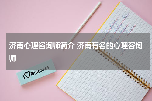 济南心理咨询师简介 济南有名的心理咨询师
