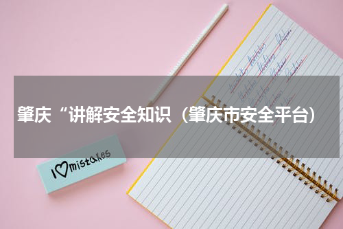 肇庆“讲解安全知识（肇庆市安全平台）
