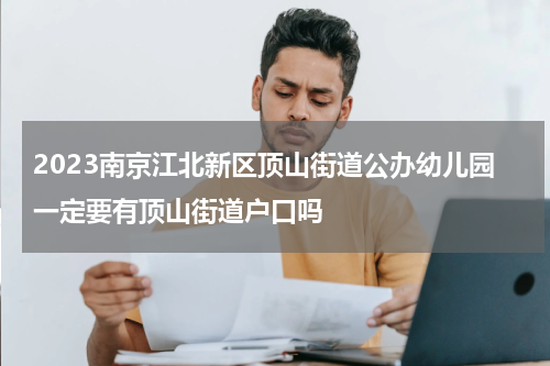 2023南京江北新区顶山街道公办幼儿园一定要有顶山街道户口吗