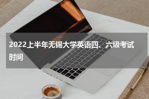 2022上半年无锡大学英语四、六级考试时间