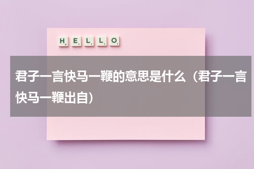 君子一言快马一鞭的意思是什么（君子一言快马一鞭出自）