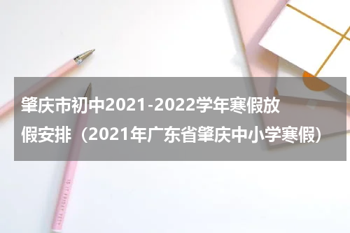 肇庆市初中2021-2022学年寒假放假安排（2021年广东省肇庆中小学寒假）
