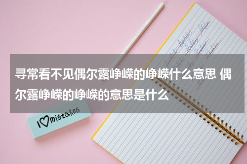 寻常看不见偶尔露峥嵘的峥嵘什么意思 偶尔露峥嵘的峥嵘的意思是什么