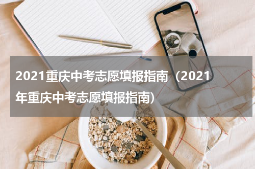 2021重庆中考志愿填报指南（2021年重庆中考志愿填报指南）