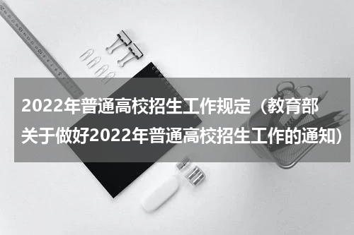 2022年普通高校招生工作规定（教育部关于做好2022年普通高校招生工作的通知）