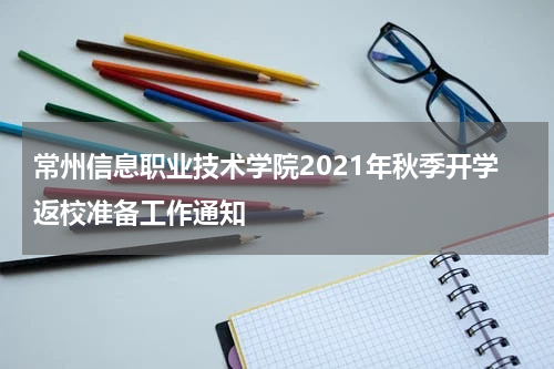 常州信息职业技术学院2021年秋季开学返校准备工作通知