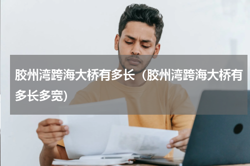胶州湾跨海大桥有多长（胶州湾跨海大桥有多长多宽）