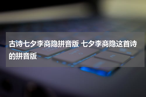 古诗七夕李商隐拼音版 七夕李商隐这首诗的拼音版
