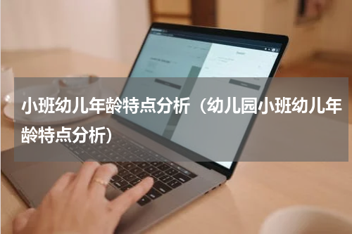 小班幼儿年龄特点分析（幼儿园小班幼儿年龄特点分析）