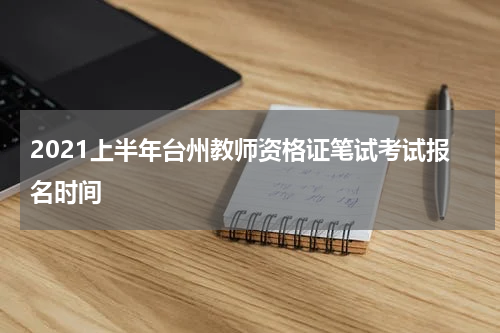 2021上半年台州教师资格证笔试考试报名时间