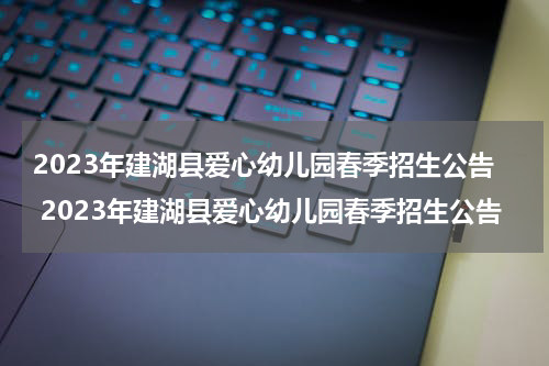 2023年建湖县爱心幼儿园春季招生公告 2023年建湖县爱心幼儿园春季招生公告