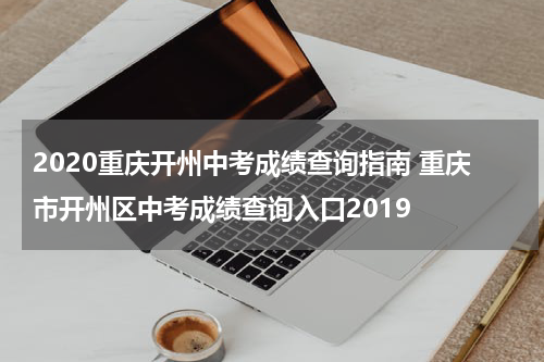 2020重庆开州中考成绩查询指南 重庆市开州区中考成绩查询入口2019
