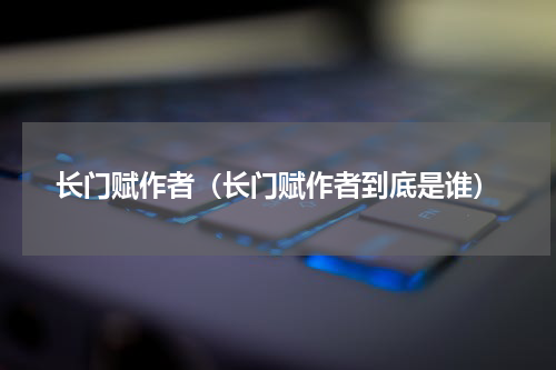 长门赋作者（长门赋作者到底是谁）
