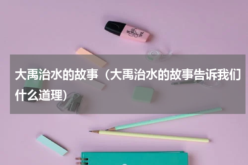大禹治水的故事（大禹治水的故事告诉我们什么道理）