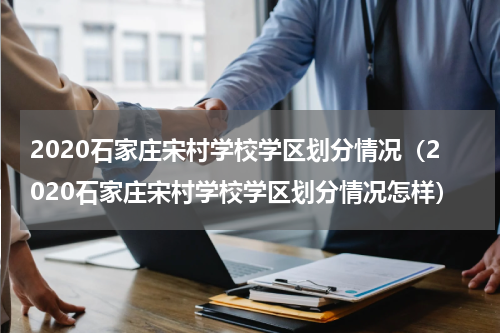 2020石家庄宋村学校学区划分情况（2020石家庄宋村学校学区划分情况怎样）
