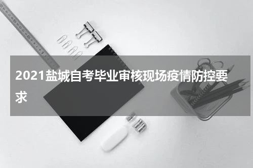2021盐城自考毕业审核现场疫情防控要求