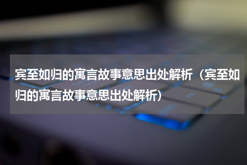 宾至如归的寓言故事意思出处解析（宾至如归的寓言故事意思出处解析）