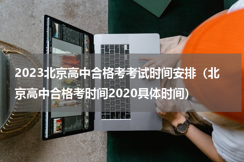 2023北京高中合格考考试时间安排（北京高中合格考时间2020具体时间）