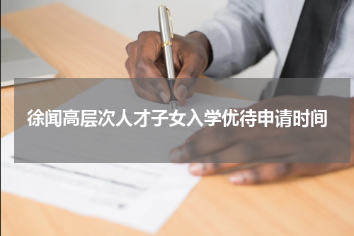 徐闻高层次人才子女入学优待申请时间
