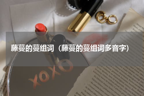藤蔓的蔓组词（藤蔓的蔓组词多音字）