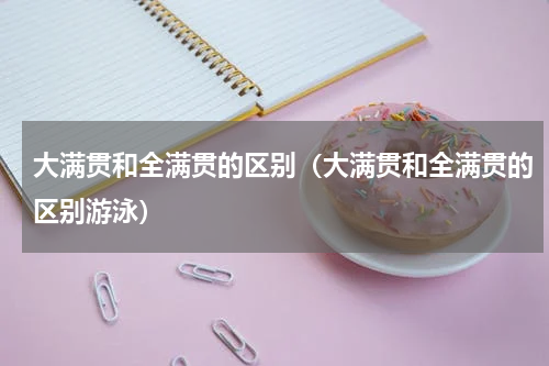 大满贯和全满贯的区别（大满贯和全满贯的区别游泳）