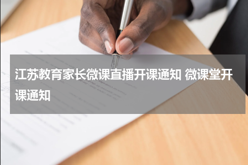 江苏教育家长微课直播开课通知 微课堂开课通知