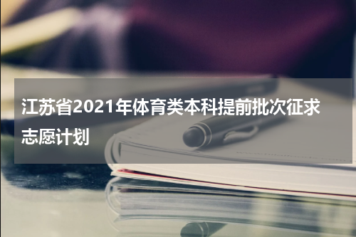 江苏省2021年体育类本科提前批次征求志愿计划
