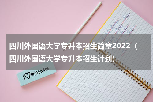 四川外国语大学专升本招生简章2022（四川外国语大学专升本招生计划）