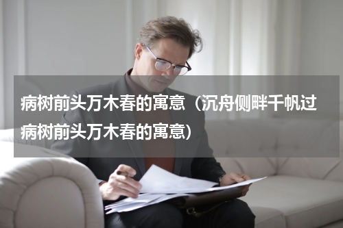 病树前头万木春的寓意（沉舟侧畔千帆过 病树前头万木春的寓意）
