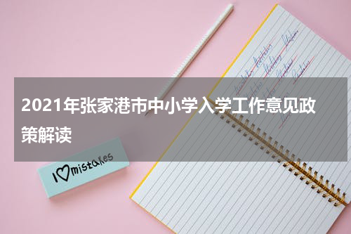 2021年张家港市中小学入学工作意见政策解读