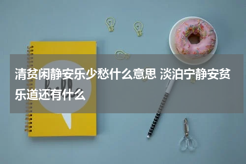 清贫闲静安乐少愁什么意思 淡泊宁静安贫乐道还有什么