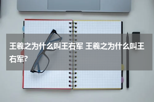 王羲之为什么叫王右军 王羲之为什么叫王右军?