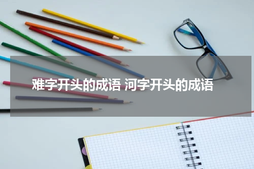 难字开头的成语 河字开头的成语