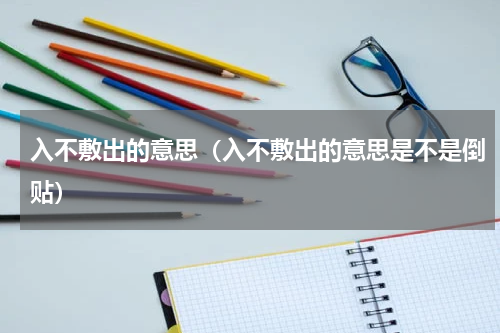 入不敷出的意思（入不敷出的意思是不是倒贴）
