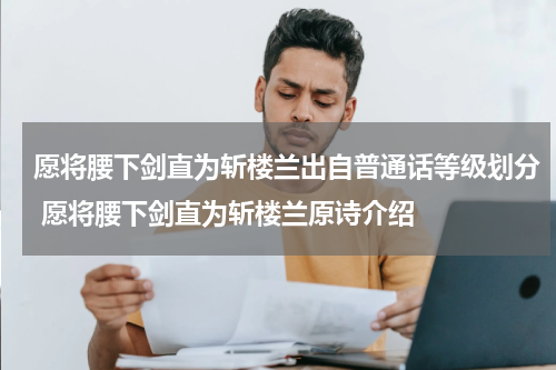 愿将腰下剑直为斩楼兰出自普通话等级划分 愿将腰下剑直为斩楼兰原诗介绍