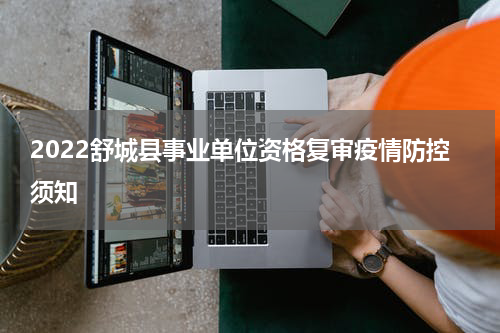 2022舒城县事业单位资格复审疫情防控须知