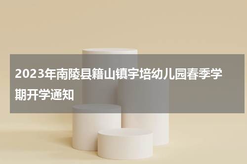 2023年南陵县籍山镇宇培幼儿园春季学期开学通知