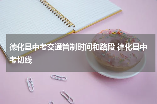 德化县中考交通管制时间和路段 德化县中考切线