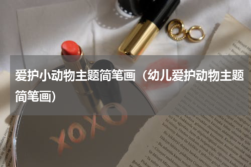 爱护小动物主题简笔画（幼儿爱护动物主题简笔画）