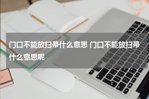 门口不能放扫帚什么意思 门口不能放扫帚什么意思呢