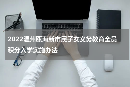 2022温州瓯海新市民子女义务教育全员积分入学实施办法