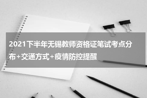 2021下半年无锡教师资格证笔试考点分布+交通方式+疫情防控提醒
