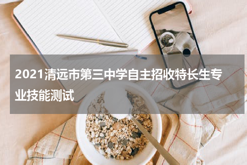 2021清远市第三中学自主招收特长生专业技能测试