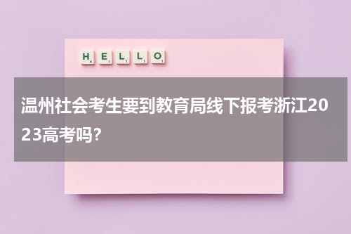 温州社会考生要到教育局线下报考浙江2023高考吗？
