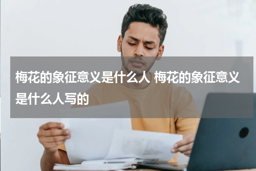 梅花的象征意义是什么人 梅花的象征意义是什么人写的