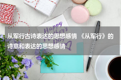 从军行古诗表达的思想感情 《从军行》的诗意和表达的思想感情